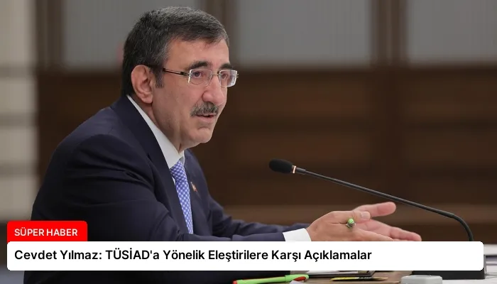 Cevdet Yılmaz: TÜSİAD’a Yönelik Eleştirilere Karşı Açıklamalar