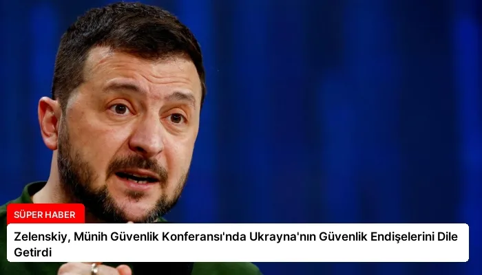 Zelenskiy, Münih Güvenlik Konferansı’nda Ukrayna’nın Güvenlik Endişelerini Dile Getirdi