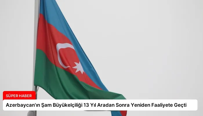 Azerbaycan’ın Şam Büyükelçiliği 13 Yıl Aradan Sonra Yeniden Faaliyete Geçti