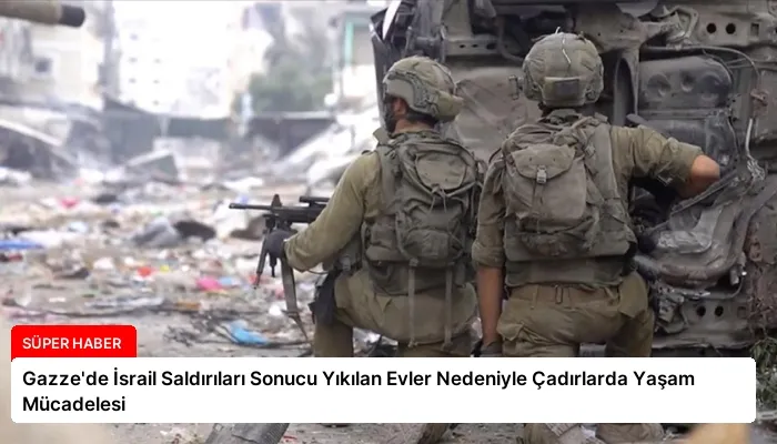 Gazze’de İsrail Saldırıları Sonucu Yıkılan Evler Nedeniyle Çadırlarda Yaşam Mücadelesi