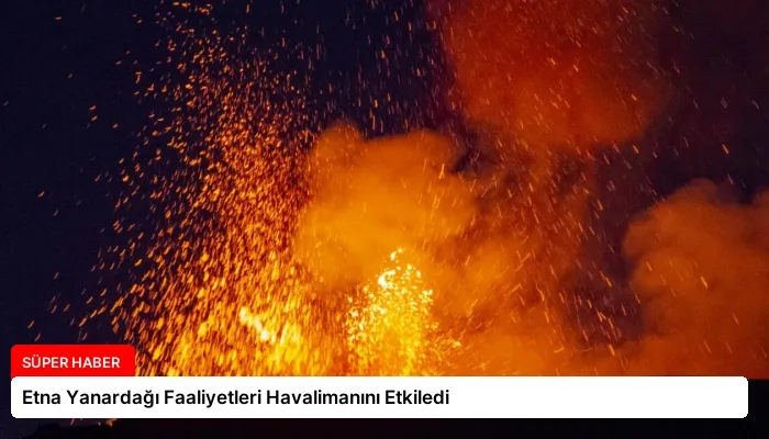 Etna Yanardağı Faaliyetleri Havalimanını Etkiledi