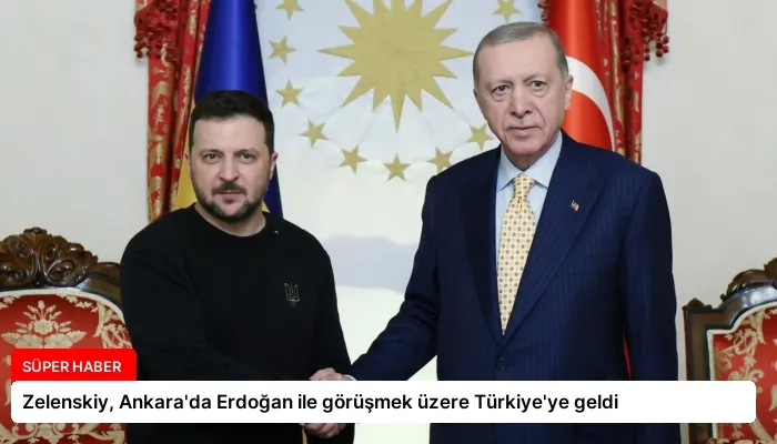 Zelenskiy, Ankara’da Erdoğan ile görüşmek üzere Türkiye’ye geldi