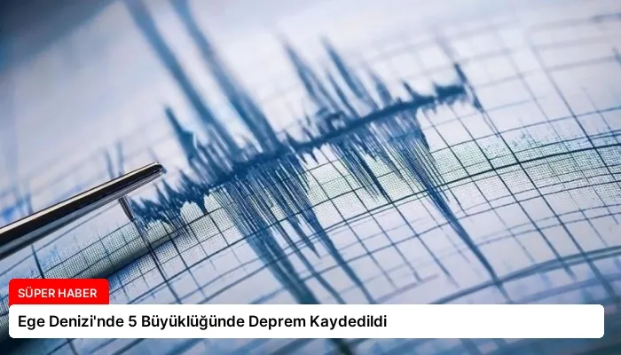 Ege Denizi’nde 5 Büyüklüğünde Deprem Kaydedildi