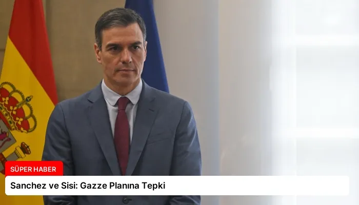 Sanchez ve Sisi: Gazze Planına Tepki