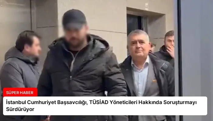 İstanbul Cumhuriyet Başsavcılığı, TÜSİAD Yöneticileri Hakkında Soruşturmayı Sürdürüyor