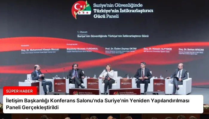 İletişim Başkanlığı Konferans Salonu’nda Suriye’nin Yeniden Yapılandırılması Paneli Gerçekleştirildi