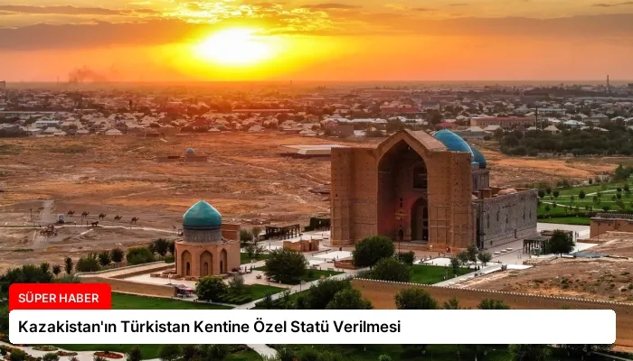 Kazakistan’ın Türkistan Kentine Özel Statü Verilmesi