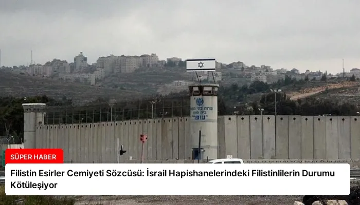Filistin Esirler Cemiyeti Sözcüsü: İsrail Hapishanelerindeki Filistinlilerin Durumu Kötüleşiyor