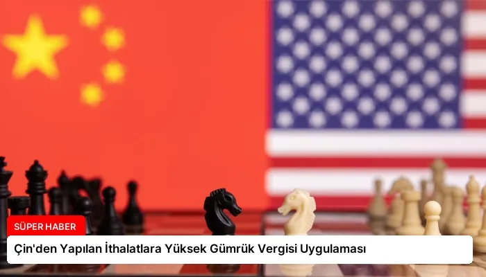 Çin’den Yapılan İthalatlara Yüksek Gümrük Vergisi Uygulaması