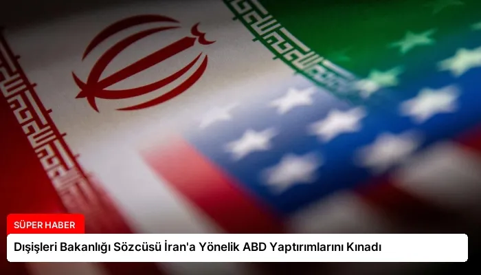 Dışişleri Bakanlığı Sözcüsü İran’a Yönelik ABD Yaptırımlarını Kınadı