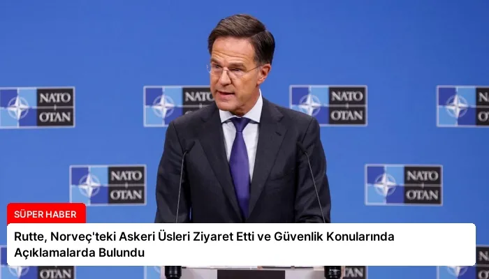 Rutte, Norveç’teki Askeri Üsleri Ziyaret Etti ve Güvenlik Konularında Açıklamalarda Bulundu