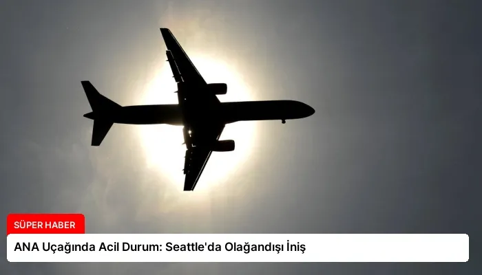 ANA Uçağında Acil Durum: Seattle’da Olağandışı İniş
