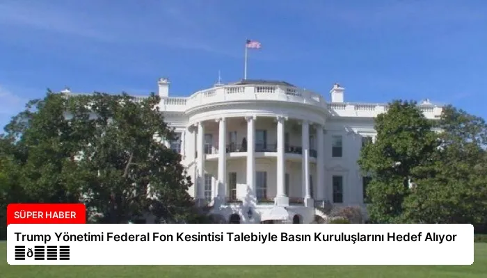 Trump Yönetimi Federal Fon Kesintisi Talebiyle Basın Kuruluşlarını Hedef Alıyor ⏬👇