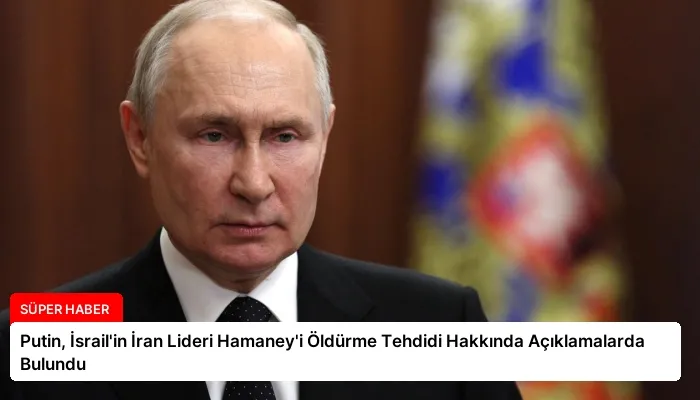 Putin, İsrail’in İran Lideri Hamaney’i Öldürme Tehdidi Hakkında Açıklamalarda Bulundu