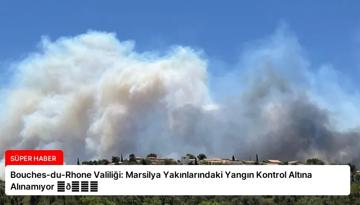 Bouches-du-Rhone Valiliği: Marsilya Yakınlarındaki Yangın Kontrol Altına Alınamıyor ⏬👇
