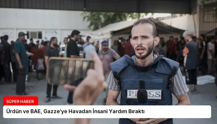 Ürdün ve BAE, Gazze’ye Havadan İnsani Yardım Bıraktı
