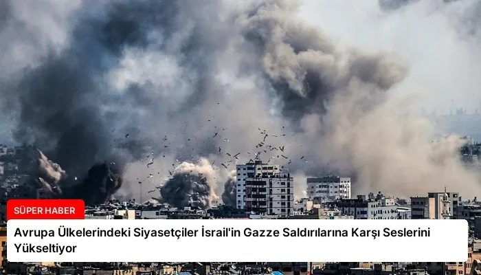 Avrupa Ülkelerindeki Siyasetçiler İsrail’in Gazze Saldırılarına Karşı Seslerini Yükseltiyor