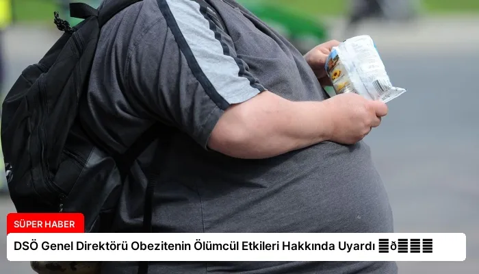 DSÖ Genel Direktörü Obezitenin Ölümcül Etkileri Hakkında Uyardı ⏬👇