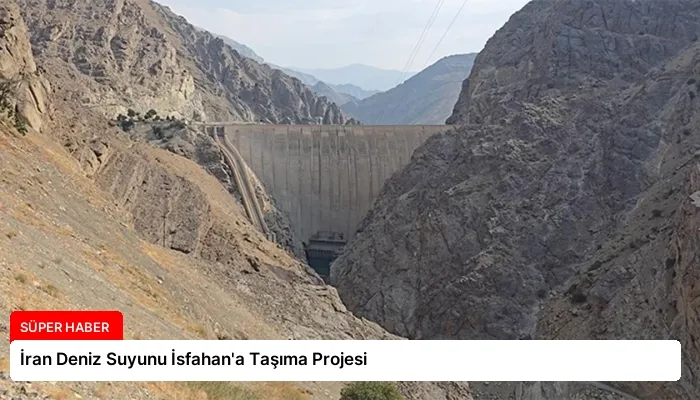 İran Deniz Suyunu İsfahan’a Taşıma Projesi