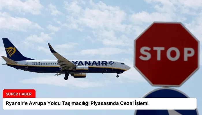 Ryanair’e Avrupa Yolcu Taşımacılığı Piyasasında Cezai İşlem!