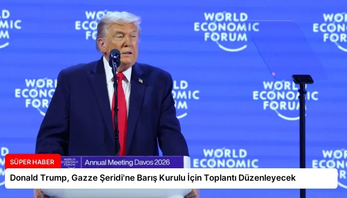 Donald Trump, Gazze Şeridi’ne Barış Kurulu İçin Toplantı Düzenleyecek