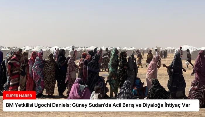 BM Yetkilisi Ugochi Daniels: Güney Sudan’da Acil Barış ve Diyaloğa İhtiyaç Var