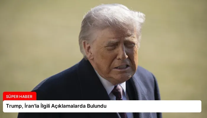 Trump, İran’la İlgili Açıklamalarda Bulundu