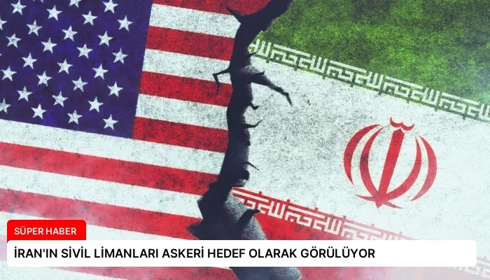 İRAN’IN SİVİL LİMANLARI ASKERİ HEDEF OLARAK GÖRÜLÜYOR