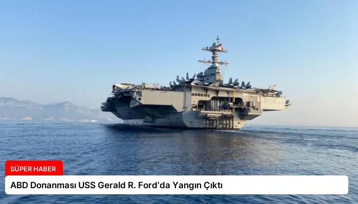 ABD Donanması USS Gerald R. Ford’da Yangın Çıktı