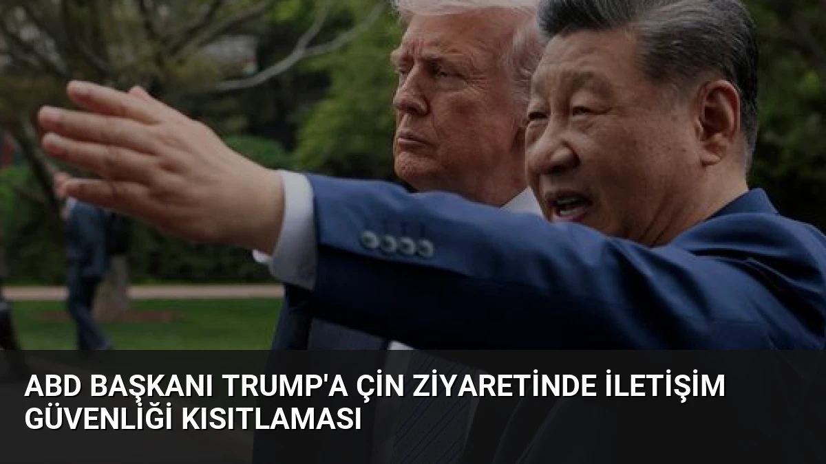 ABD Başkanı Trump’a Çin Ziyaretinde İletişim Güvenliği Kısıtlaması