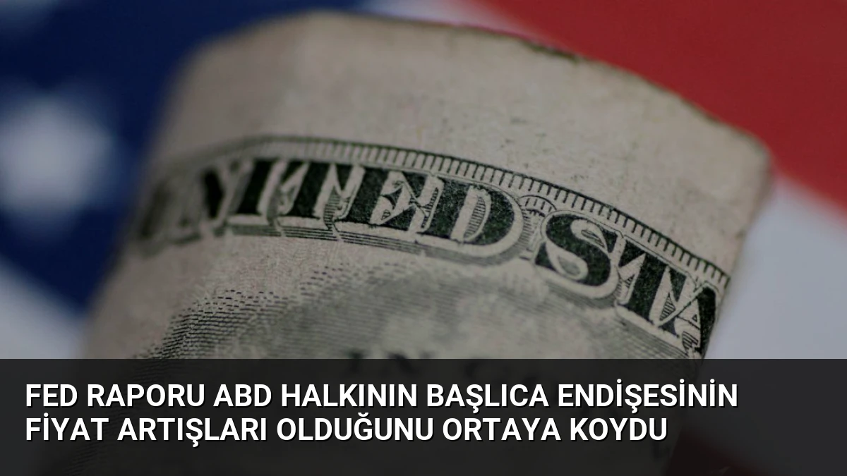 Fed Raporu ABD Halkının Başlıca Endişesinin Fiyat Artışları Olduğunu Ortaya Koydu