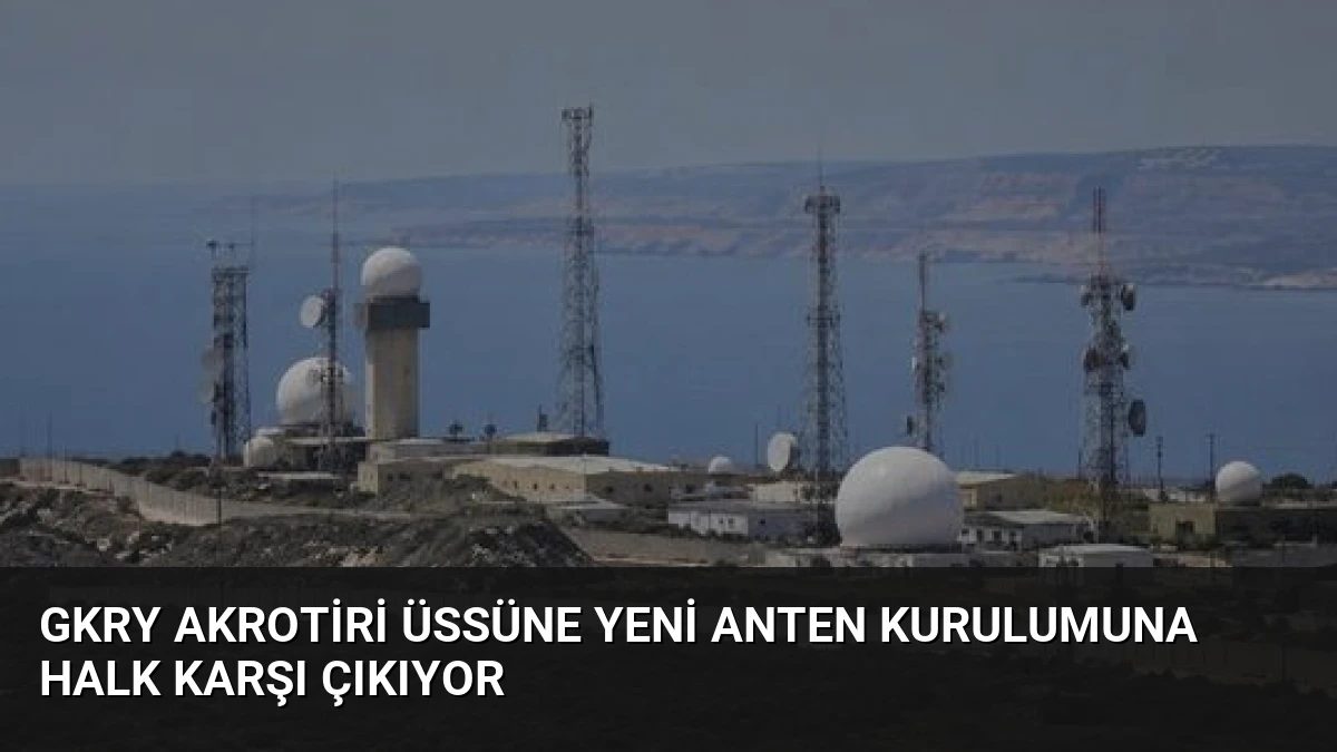 GKRY Akrotiri Üssüne Yeni Anten Kurulumuna Halk Karşı Çıkıyor