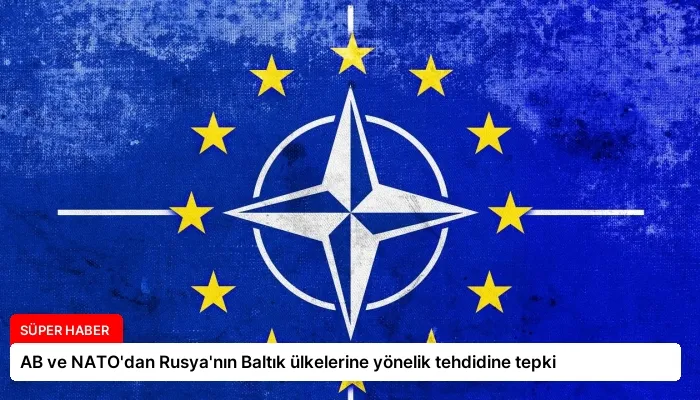 AB ve NATO’dan Rusya’nın Baltık ülkelerine yönelik tehdidine tepki