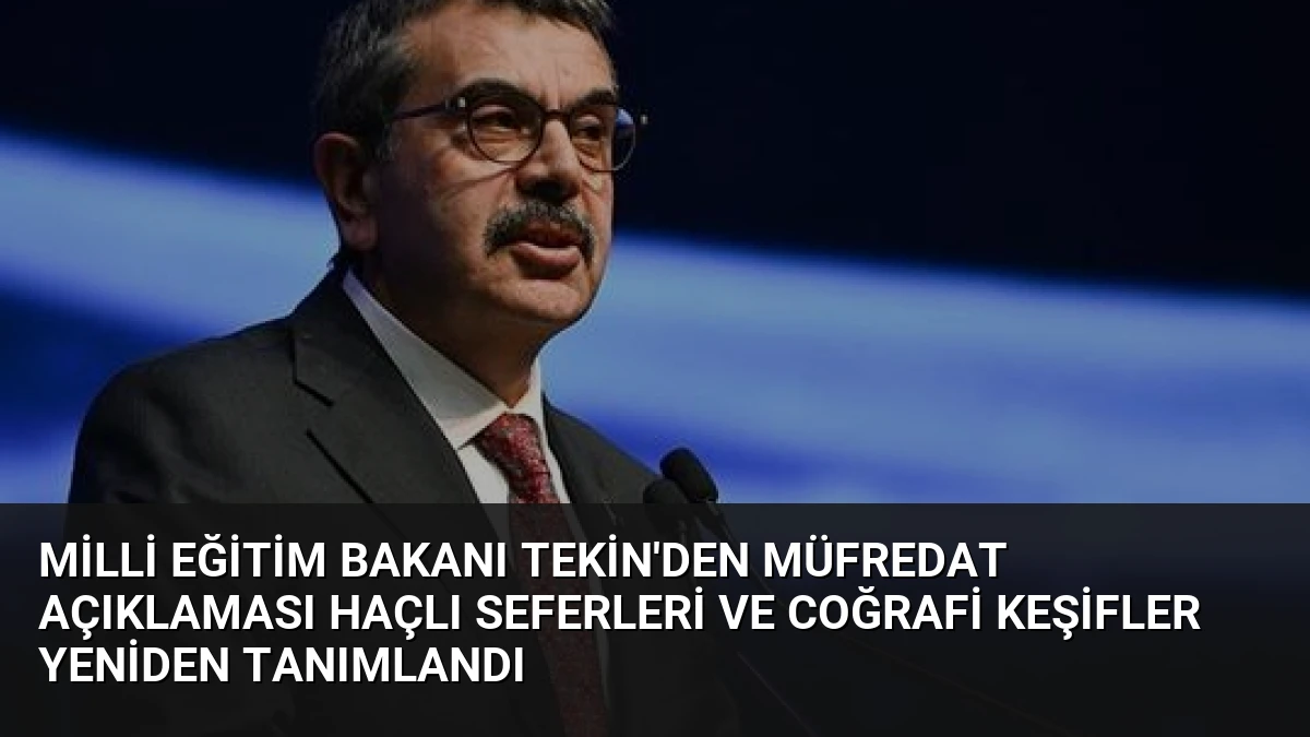 Milli Eğitim Bakanı Tekin’den Müfredat Açıklaması Haçlı Seferleri ve Coğrafi Keşifler Yeniden Tanımlandı
