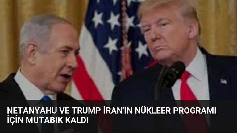 Netanyahu ve Trump İran’ın Nükleer Programı İçin Mutabık Kaldı