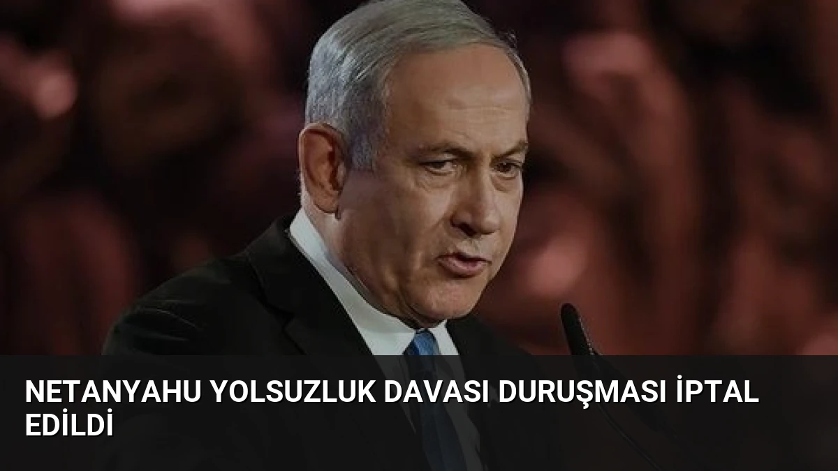 Netanyahu Yolsuzluk Davası Duruşması İptal Edildi