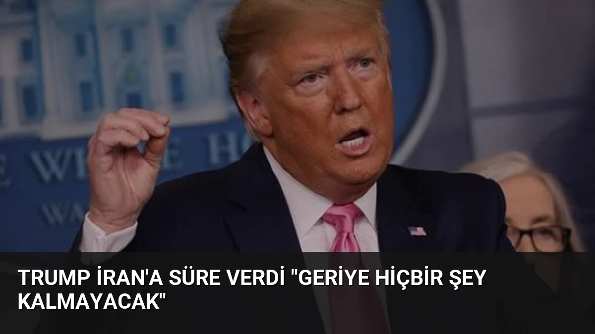 Trump İran’a Süre Verdi “Geriye Hiçbir Şey Kalmayacak”