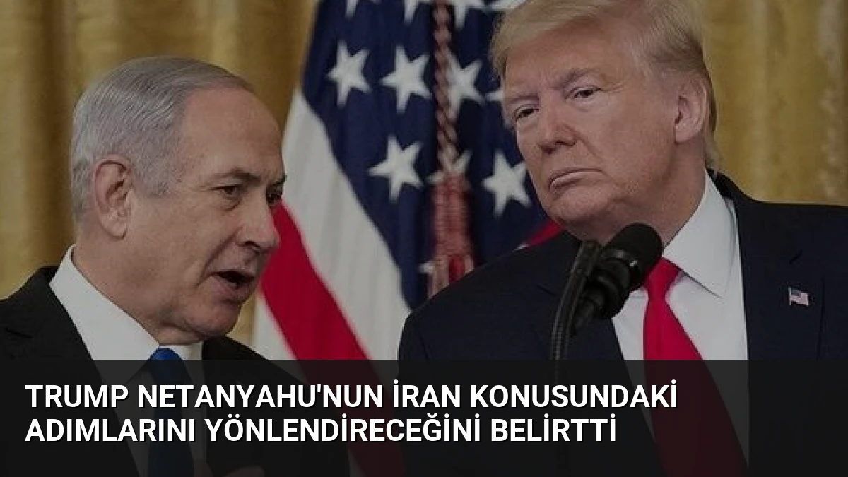 Trump Netanyahu’nun İran konusundaki adımlarını yönlendireceğini belirtti