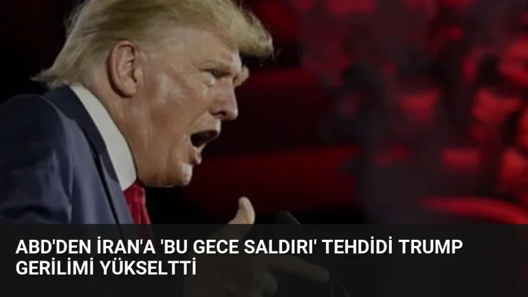 ABD’den İran’a ‘Bu Gece Saldırı’ Tehdidi Trump Gerilimi Yükseltti