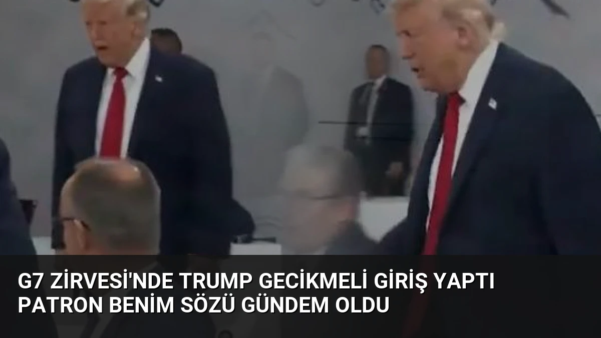 G7 Zirvesi’nde Trump Gecikmeli Giriş Yaptı Patron Benim Sözü Gündem Oldu