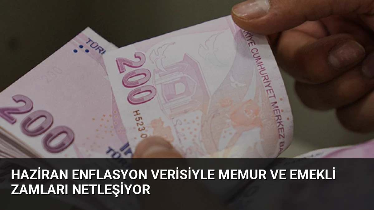 Haziran Enflasyon Verisiyle Memur ve Emekli Zamları Netleşiyor
