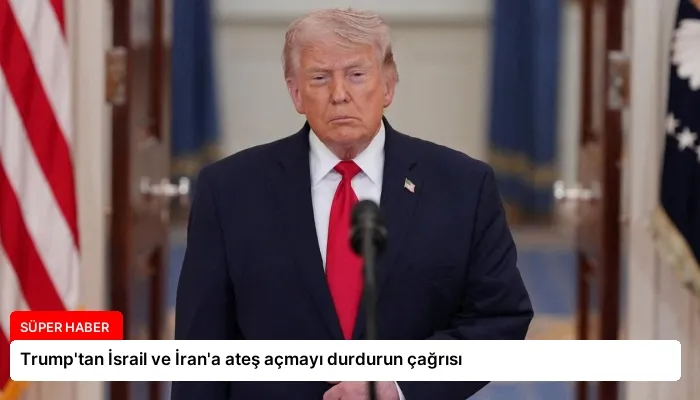Trump’tan İsrail ve İran’a ateş açmayı durdurun çağrısı