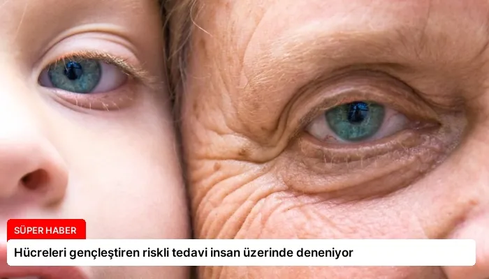 Hücreleri gençleştiren riskli tedavi insan üzerinde deneniyor