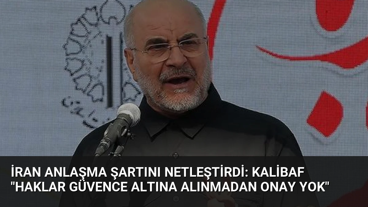 İran Anlaşma Şartını Netleştirdi: Kalibaf “Haklar Güvence Altına Alınmadan Onay Yok”