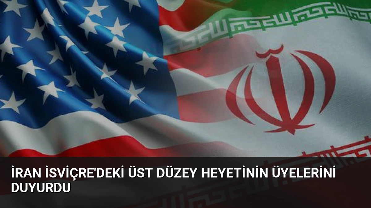 İran İsviçre’deki Üst Düzey Heyetinin Üyelerini Duyurdu