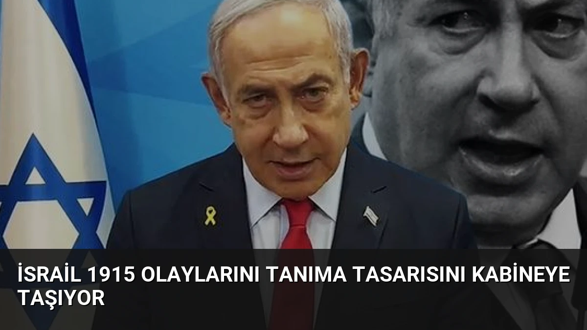 İsrail 1915 Olaylarını Tanıma Tasarısını Kabineye Taşıyor