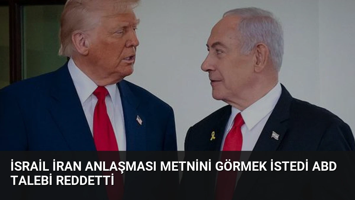 İsrail İran Anlaşması Metnini Görmek İstedi ABD Talebi Reddetti