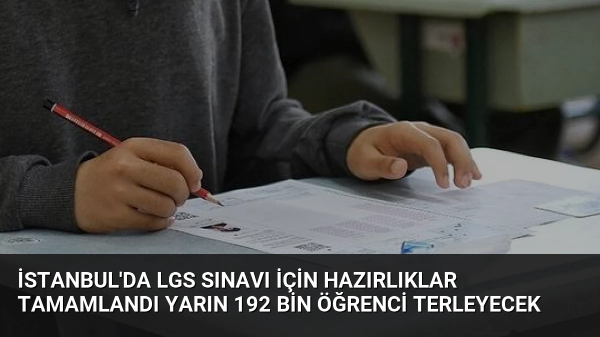 İstanbul’da LGS Sınavı İçin Hazırlıklar Tamamlandı Yarın 192 Bin Öğrenci Terleyecek