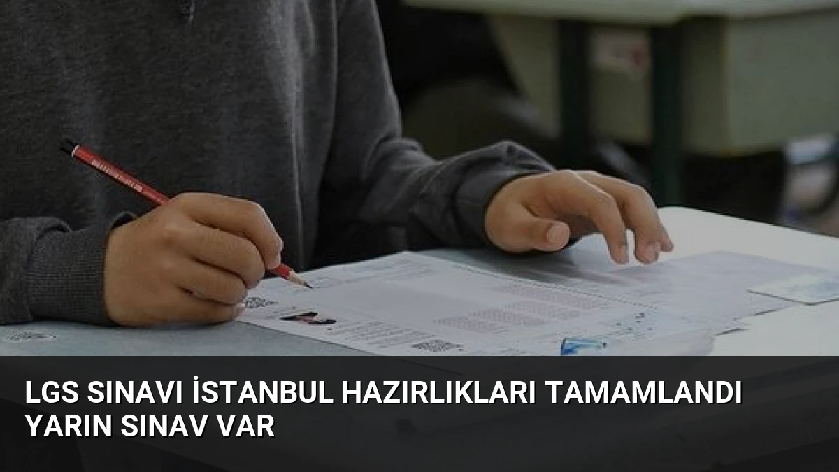 LGS Sınavı İstanbul Hazırlıkları Tamamlandı Yarın Sınav Var