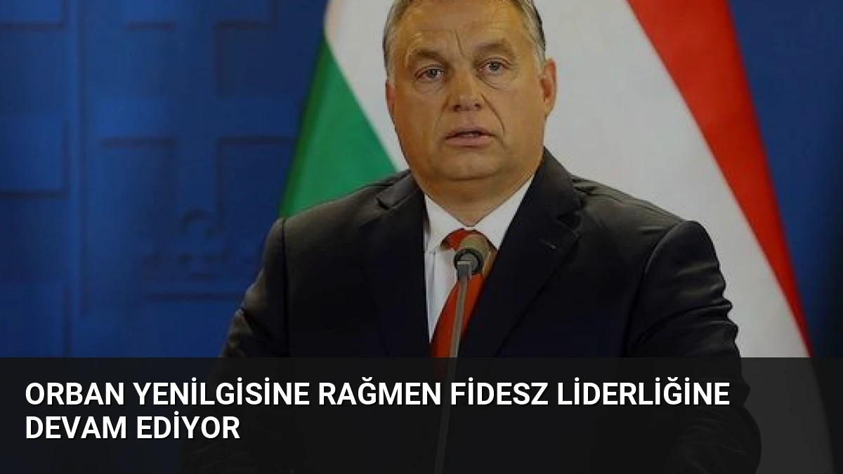 Orban Yenilgisine Rağmen Fidesz Liderliğine Devam Ediyor